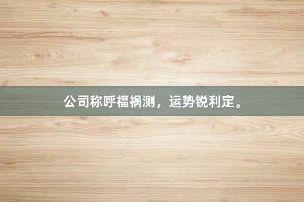 公司称呼福祸测，运势锐利定。