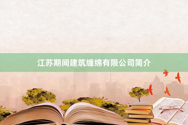 江苏期间建筑缠绵有限公司简介
