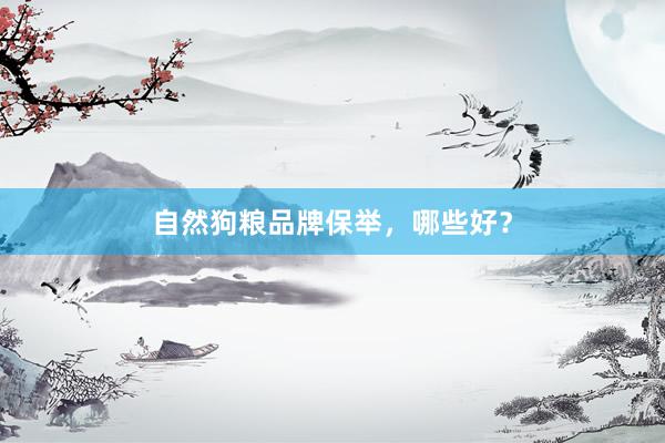 自然狗粮品牌保举，哪些好？