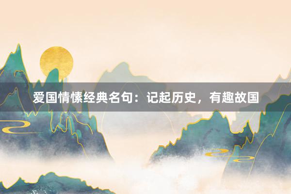 爱国情愫经典名句：记起历史，有趣故国